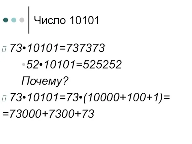 Число 10101 73•10101=737373 52•10101=525252 Почему? 73•10101=73•(10000+100+1)= =73000+7300+73