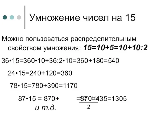 Можно пользоваться распределительным свойством умножения: 15=10+5=10+10:2 36•15=360•10+36:2•10=360+180=540 24•15=240+120=360 78•15=780+390=1170 87•15 = 870+