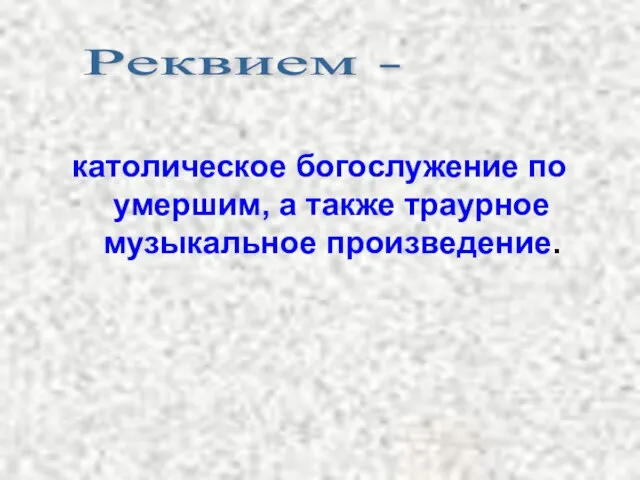 католическое богослужение по умершим, а также траурное музыкальное произведение. Реквием -