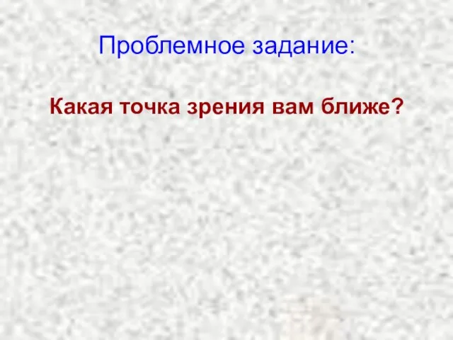 Проблемное задание: Какая точка зрения вам ближе?