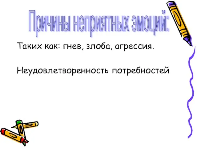 Таких как: гнев, злоба, агрессия. Неудовлетворенность потребностей Причины неприятных эмоций: