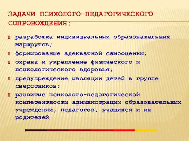 ЗАДАЧИ ПСИХОЛОГО–ПЕДАГОГИЧЕСКОГО СОПРОВОЖДЕНИЯ: разработка индивидуальных образовательных маршрутов; формирование адекватной самооценки; охрана и