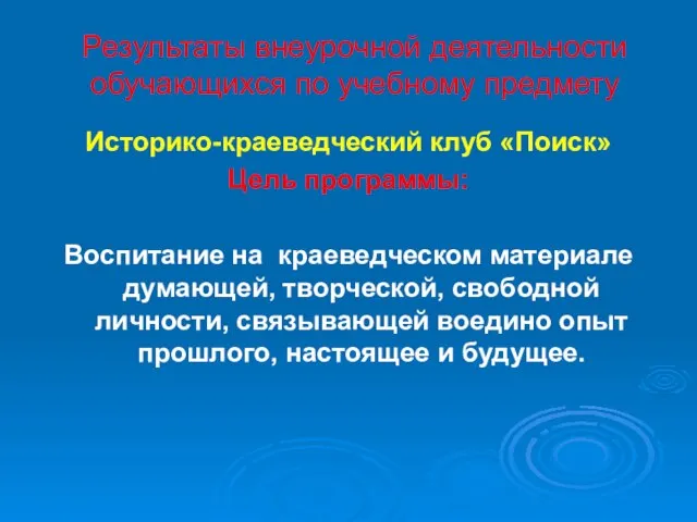 Результаты внеурочной деятельности обучающихся по учебному предмету Историко-краеведческий клуб «Поиск» Цель программы: