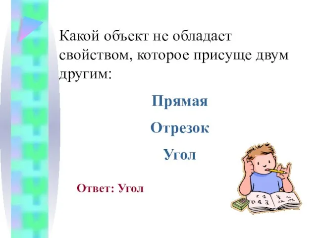 Какой объект не обладает свойством, которое присуще двум другим: Прямая Отрезок Угол Ответ: Угол