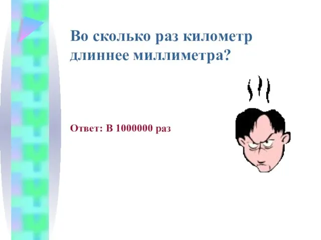 Во сколько раз километр длиннее миллиметра? Ответ: В 1000000 раз