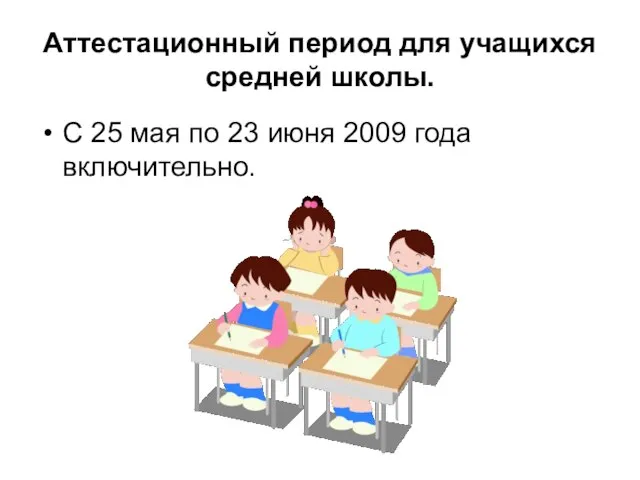 Аттестационный период для учащихся средней школы. С 25 мая по 23 июня 2009 года включительно.