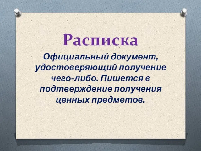 Расписка Официальный документ, удостоверяющий получение чего-либо. Пишется в подтверждение получения ценных предметов.