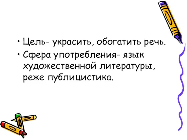 Цель- украсить, обогатить речь. Сфера употребления- язык художественной литературы, реже публицистика.