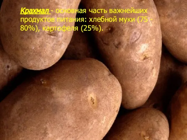 Крахмал - основная часть важнейших продуктов питания: хлебной муки (75 - 80%), картофеля (25%).