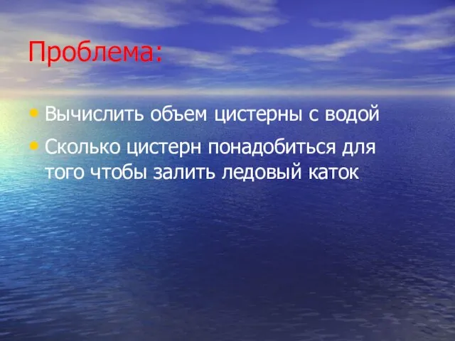 Проблема: Вычислить объем цистерны с водой Сколько цистерн понадобиться для того чтобы залить ледовый каток