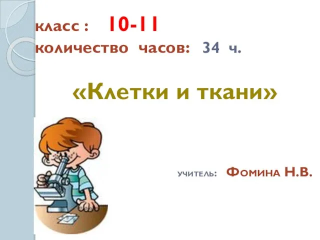 класс : 10-11 количество часов: 34 ч. «Клетки и ткани» учитель: Фомина Н.В.