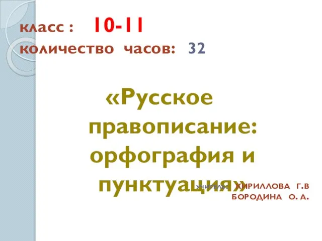 класс : 10-11 количество часов: 32 «Русское правописание: орфография и пунктуация» учитель: