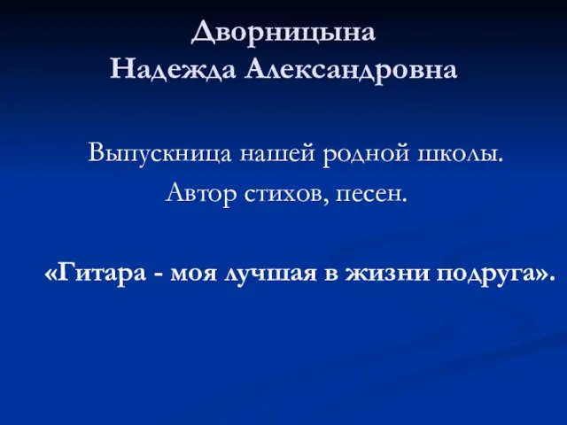 Дворницына Надежда Александровна Выпускница нашей родной школы. Автор стихов, песен. «Гитара -