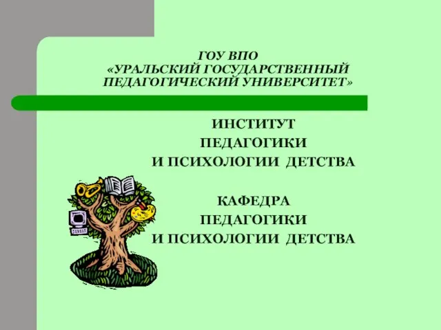 ГОУ ВПО «УРАЛЬСКИЙ ГОСУДАРСТВЕННЫЙ ПЕДАГОГИЧЕСКИЙ УНИВЕРСИТЕТ» ИНСТИТУТ ПЕДАГОГИКИ И ПСИХОЛОГИИ ДЕТСТВА КАФЕДРА ПЕДАГОГИКИ И ПСИХОЛОГИИ ДЕТСТВА