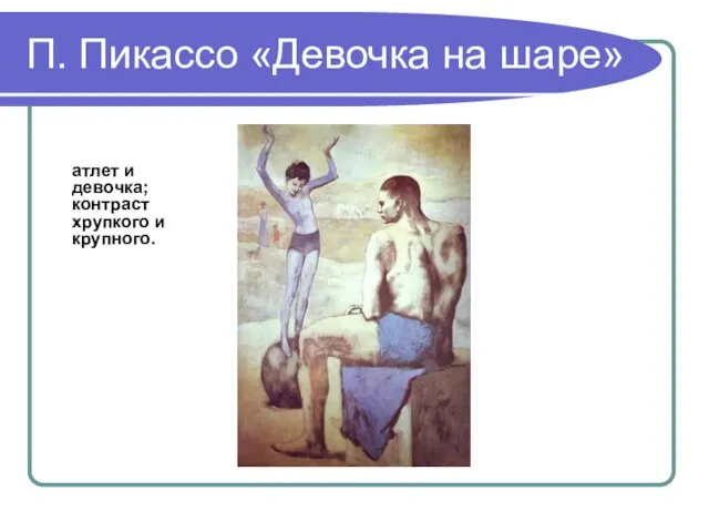 П. Пикассо «Девочка на шаре» атлет и девочка; контраст хрупкого и крупного.