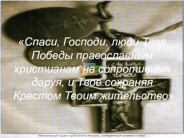 «Спаси, Господи, люди Твоя, Победы православным христианам на сопротивныя даруя, и Твое сохраняя Крестом Твоим жительство»