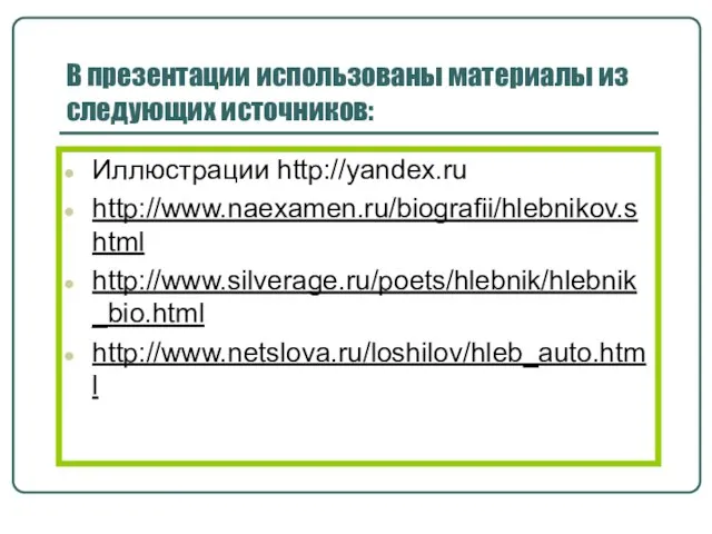 В презентации использованы материалы из следующих источников: Иллюстрации http://yandex.ru http://www.naexamen.ru/biografii/hlebnikov.shtml http://www.silverage.ru/poets/hlebnik/hlebnik_bio.html http://www.netslova.ru/loshilov/hleb_auto.html