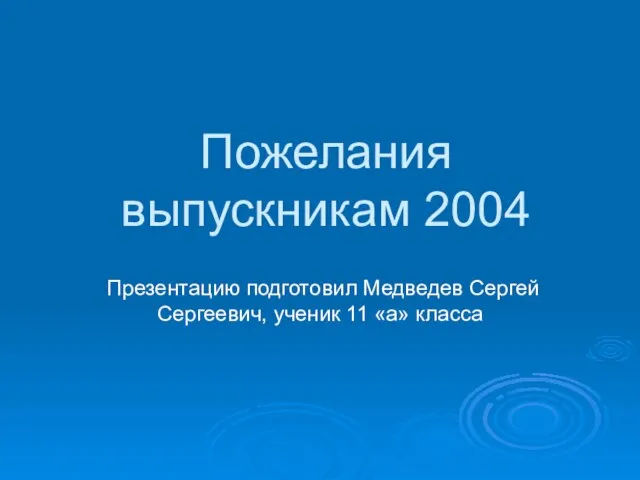 Пожелания выпускникам 2004 Презентацию подготовил Медведев Сергей Сергеевич, ученик 11 «а» класса