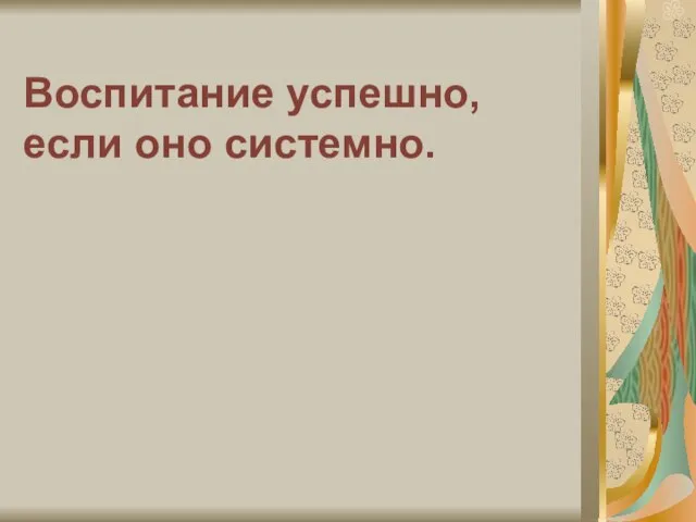 Воспитание успешно, если оно системно.