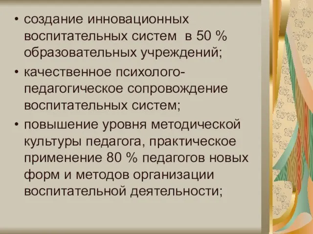 создание инновационных воспитательных систем в 50 % образовательных учреждений; качественное психолого-педагогическое сопровождение