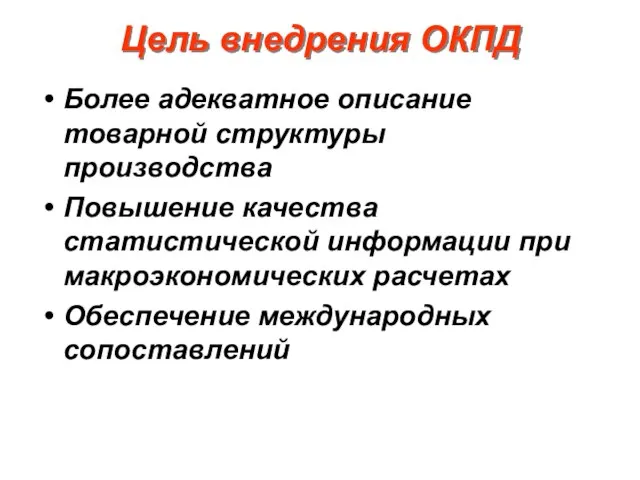 Цель внедрения ОКПД Более адекватное описание товарной структуры производства Повышение качества статистической