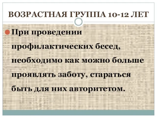 ВОЗРАСТНАЯ ГРУППА 10-12 ЛЕТ При проведении профилактических бесед, необходимо как можно больше