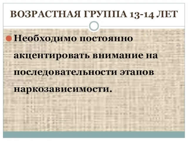 ВОЗРАСТНАЯ ГРУППА 13-14 ЛЕТ Необходимо постоянно акцентировать внимание на последовательности этапов наркозависимости.