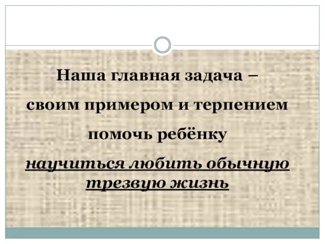 Наша главная задача – своим примером и терпением помочь ребёнку научиться любить обычную трезвую жизнь