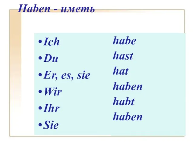 Haben - иметь Ich Du Er, es, sie Wir Ihr Sie habe