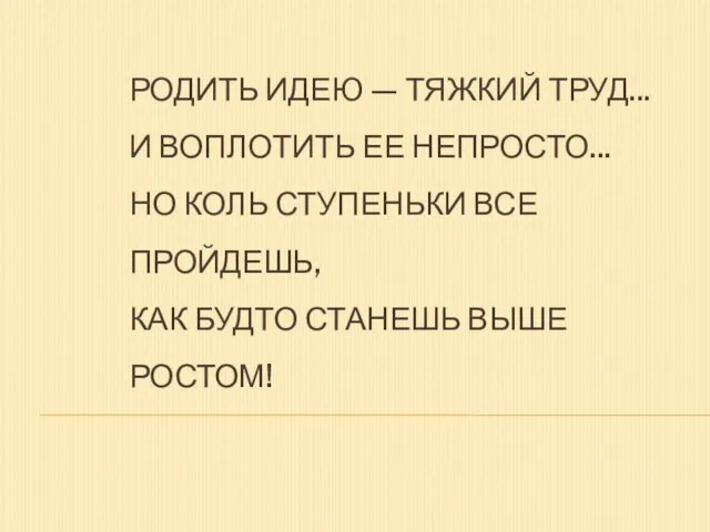 РОДИТЬ ИДЕЮ — ТЯЖКИЙ ТРУД... И ВОПЛОТИТЬ ЕЕ НЕПРОСТО... НО КОЛЬ СТУПЕНЬКИ