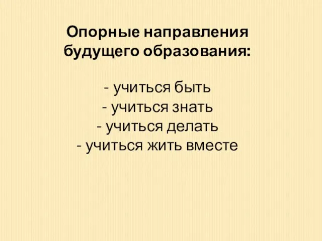 Опорные направления будущего образования: - учиться быть - учиться знать - учиться