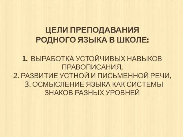 ЦЕЛИ ПРЕПОДАВАНИЯ РОДНОГО ЯЗЫКА В ШКОЛЕ: 1. ВЫРАБОТКА УСТОЙЧИВЫХ НАВЫКОВ ПРАВОПИСАНИЯ, 2.