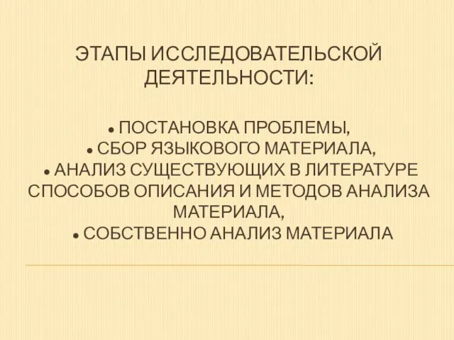 ЭТАПЫ ИССЛЕДОВАТЕЛЬСКОЙ ДЕЯТЕЛЬНОСТИ: ● ПОСТАНОВКА ПРОБЛЕМЫ, ● СБОР ЯЗЫКОВОГО МАТЕРИАЛА, ● АНАЛИЗ