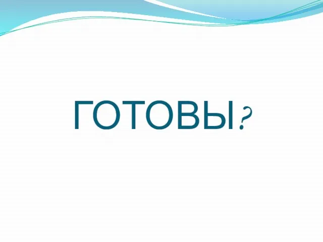 ГОТОВЫ?