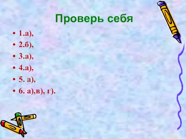 Проверь себя 1.а), 2.б), 3.а), 4.а), 5. а), 6. а),в), г).