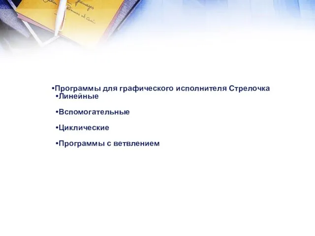 Программы для графического исполнителя Стрелочка Линейные Вспомогательные Циклические Программы с ветвлением