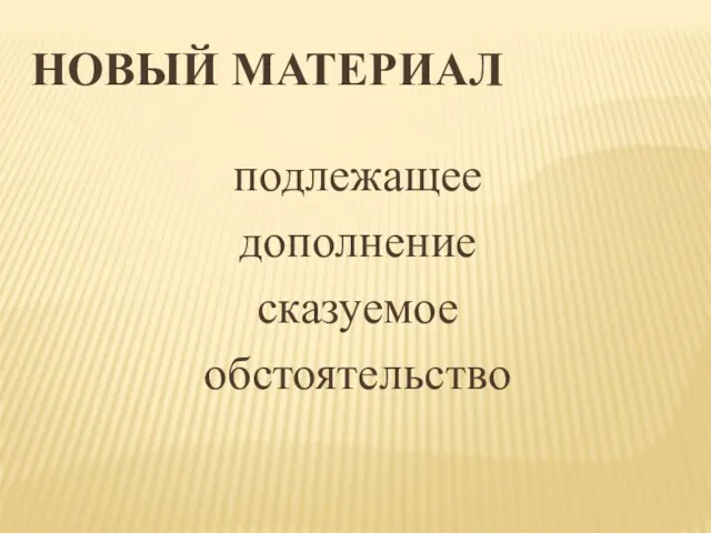 НОВЫЙ МАТЕРИАЛ подлежащее дополнение сказуемое обстоятельство