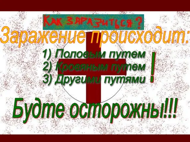 Заражение происходит: 1) Половым путем 2) Кровяным путем 3) Другими путями ! Будте осторожны!!!