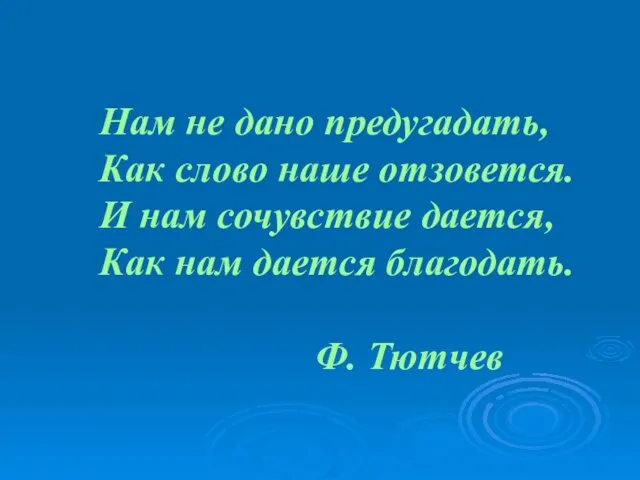 Нам не дано предугадать, Как слово наше отзовется. И нам сочувствие дается,