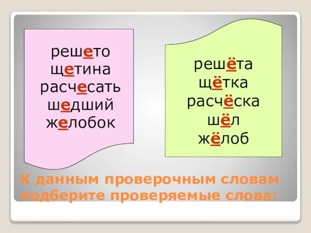 К данным проверочным словам подберите проверяемые слова: решёта щётка расчёска шёл жёлоб