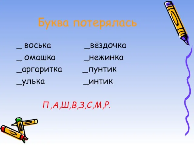 Буква потерялась _ воська _вёздочка _ омашка _нежинка _аргаритка _пунтик _улька _интик П,А,Ш,В,З,С,М,Р.