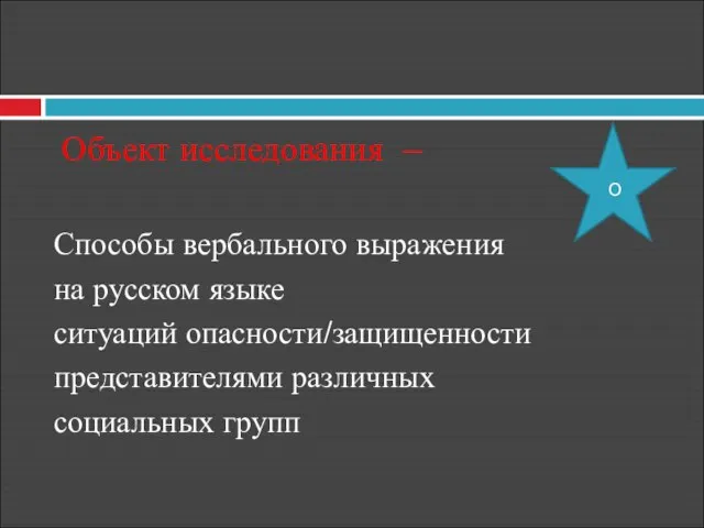 Объект исследования – Способы вербального выражения на русском языке ситуаций опасности/защищенности представителями различных социальных групп О