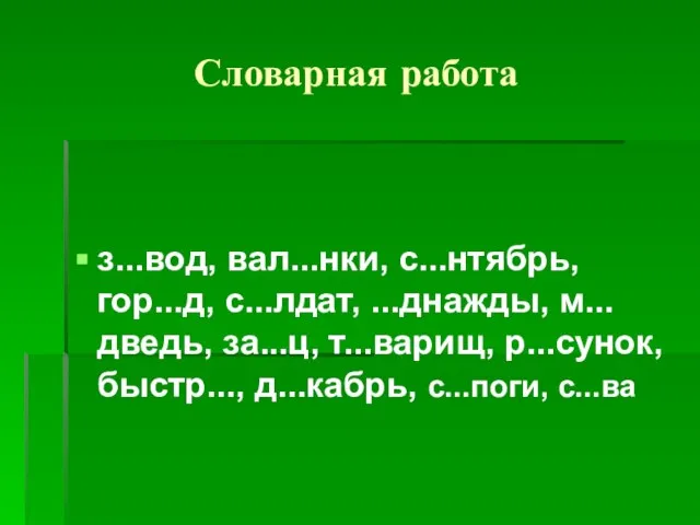 Словарная работа з...вод, вал...нки, с...нтябрь, гор...д, с...лдат, ...днажды, м...дведь, за...ц, т...варищ, р...сунок, быстр..., д...кабрь, с...поги, с...ва