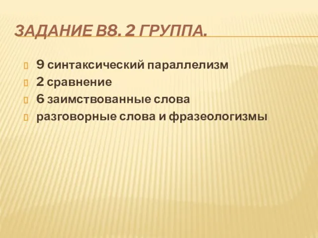 ЗАДАНИЕ В8. 2 ГРУППА. 9 синтаксический параллелизм 2 сравнение 6 заимствованные слова разговорные слова и фразеологизмы