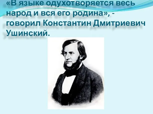 «В языке одухотворяется весь народ и вся его родина», - говорил Константин Дмитриевич Ушинский.