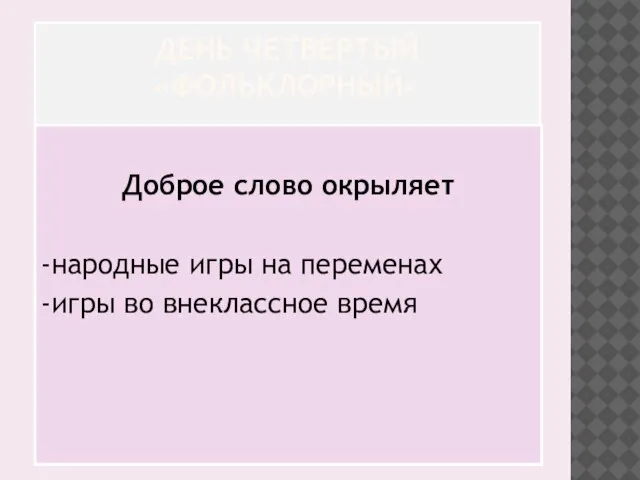 ДЕНЬ ЧЕТВЕРТЫЙ «ФОЛЬКЛОРНЫЙ» Доброе слово окрыляет -народные игры на переменах -игры во внеклассное время