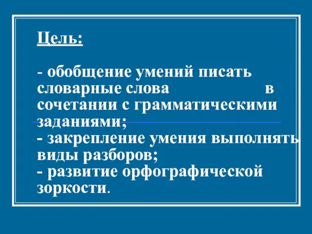 Цель: - обобщение умений писать словарные слова в сочетании с грамматическими заданиями;