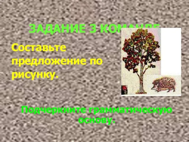 ЗАДАНИЕ 3 КОМАНДЕ Составьте предложение по рисунку. Подчеркните грамматическую основу.