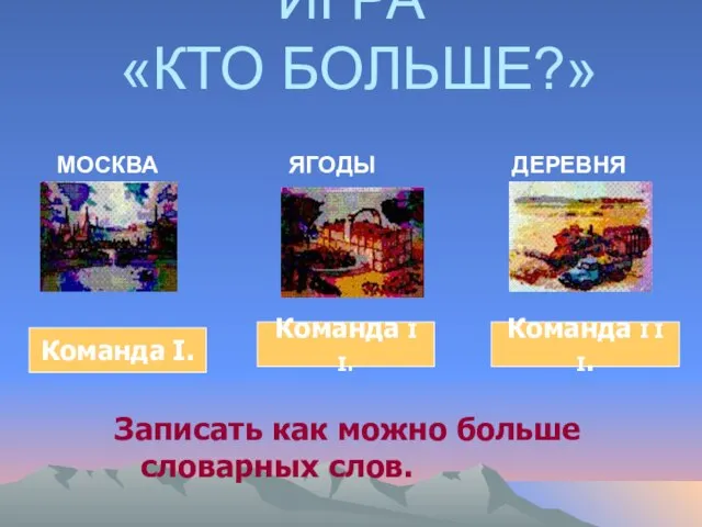 ИГРА «КТО БОЛЬШЕ?» МОСКВА ЯГОДЫ ДЕРЕВНЯ Команда I. Команда I I. Команда