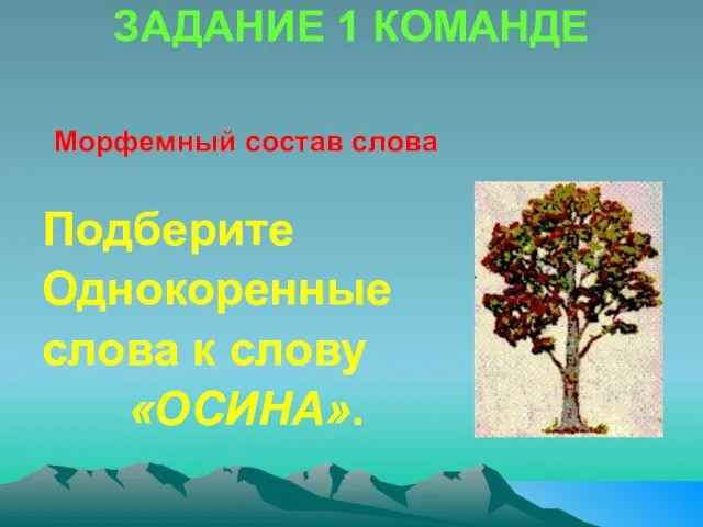 ЗАДАНИЕ 1 КОМАНДЕ Морфемный состав слова Подберите Однокоренные слова к слову «ОСИНА».